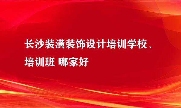 长沙装潢装饰设计培训学校、培训班 哪家好