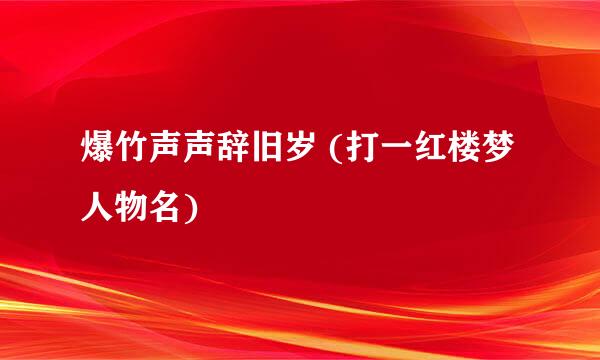 爆竹声声辞旧岁 (打一红楼梦人物名)