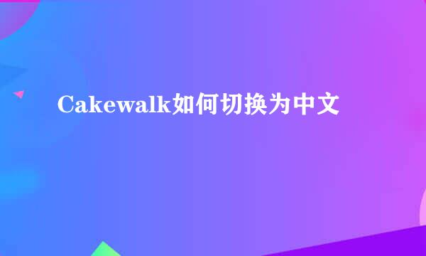 Cakewalk如何切换为中文