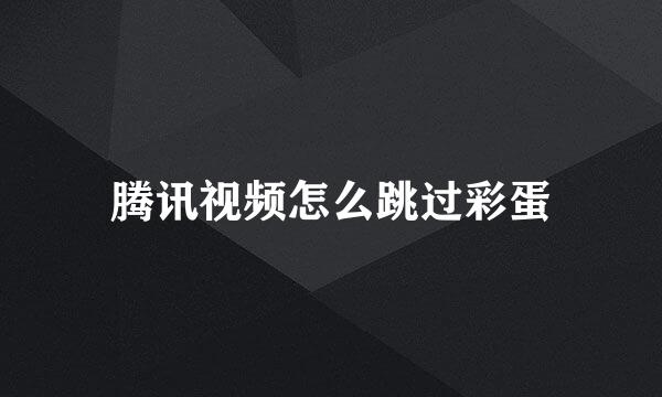 腾讯视频怎么跳过彩蛋