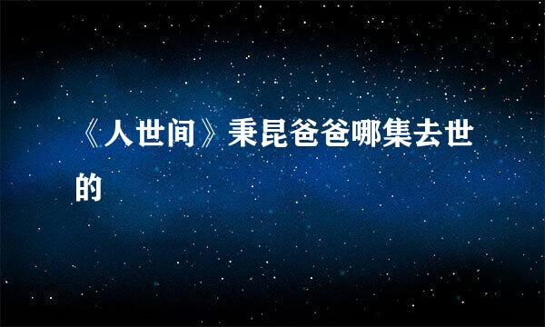 《人世间》秉昆爸爸哪集去世的