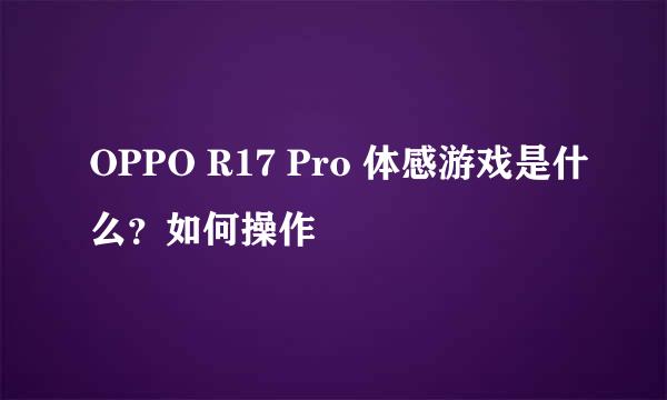 OPPO R17 Pro 体感游戏是什么？如何操作