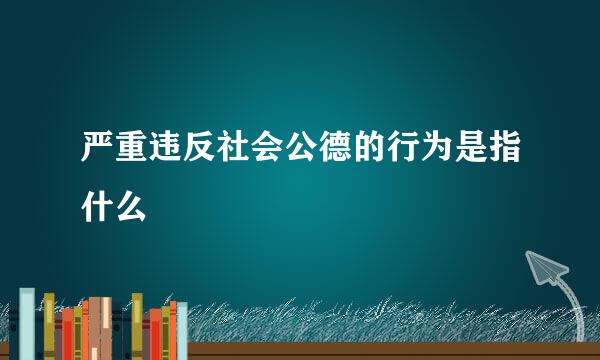 严重违反社会公德的行为是指什么