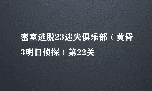 密室逃脱23迷失俱乐部（黄昏3明日侦探）第22关