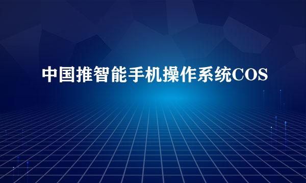 中国推智能手机操作系统COS