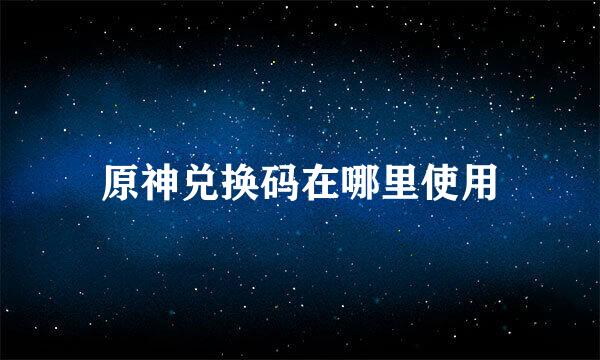 原神兑换码在哪里使用