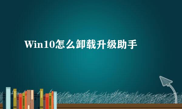 Win10怎么卸载升级助手