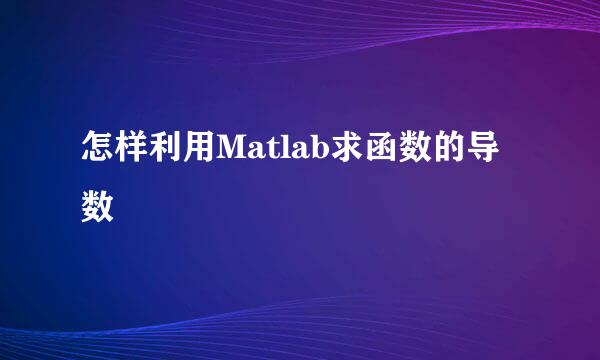 怎样利用Matlab求函数的导数