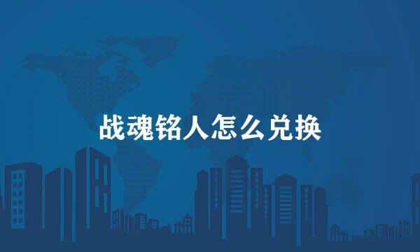战魂铭人怎么兑换