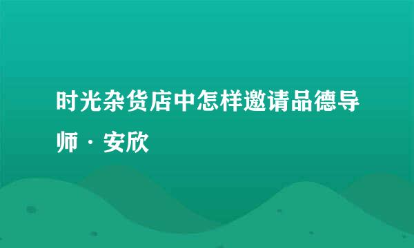 时光杂货店中怎样邀请品德导师·安欣