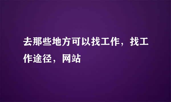 去那些地方可以找工作，找工作途径，网站