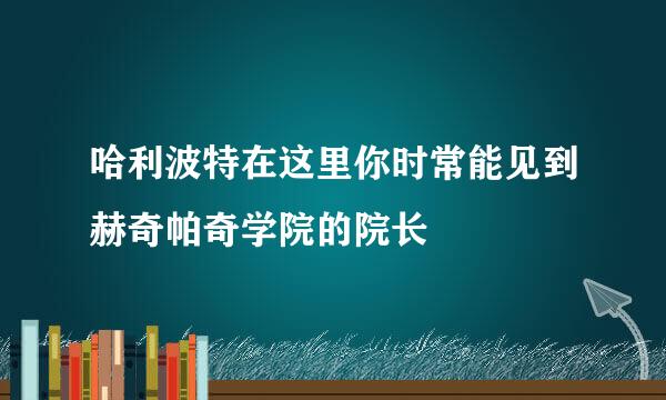 哈利波特在这里你时常能见到赫奇帕奇学院的院长