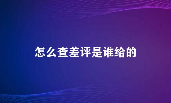 怎么查差评是谁给的
