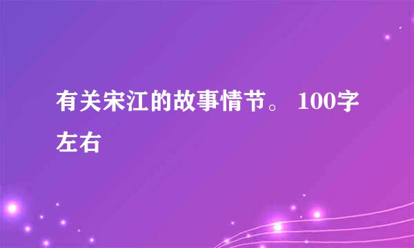 有关宋江的故事情节。 100字左右