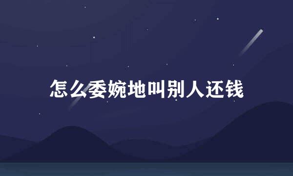 怎么委婉地叫别人还钱