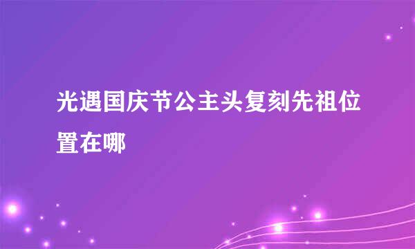 光遇国庆节公主头复刻先祖位置在哪