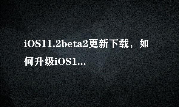 iOS11.2beta2更新下载，如何升级iOS11.2beta2
