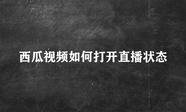 西瓜视频如何打开直播状态
