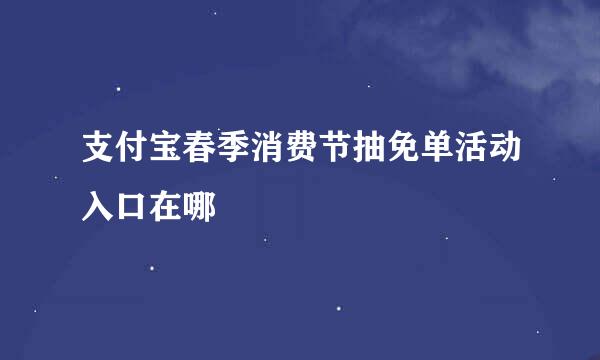 支付宝春季消费节抽免单活动入口在哪