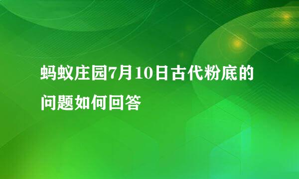 蚂蚁庄园7月10日古代粉底的问题如何回答