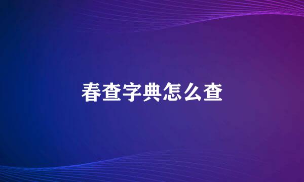 春查字典怎么查