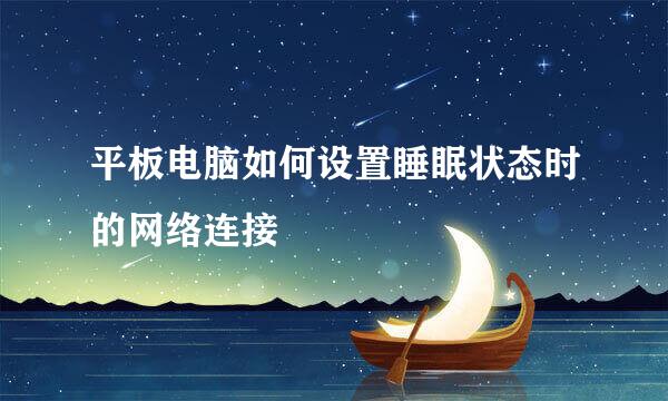平板电脑如何设置睡眠状态时的网络连接