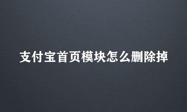 支付宝首页模块怎么删除掉