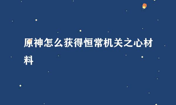 原神怎么获得恒常机关之心材料