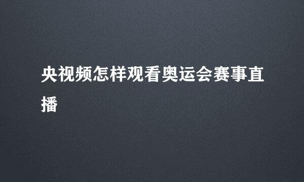 央视频怎样观看奥运会赛事直播