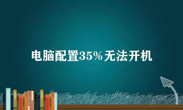电脑配置35%无法开机