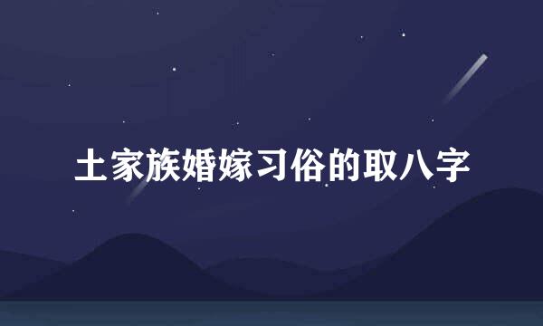 土家族婚嫁习俗的取八字
