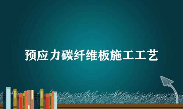 预应力碳纤维板施工工艺