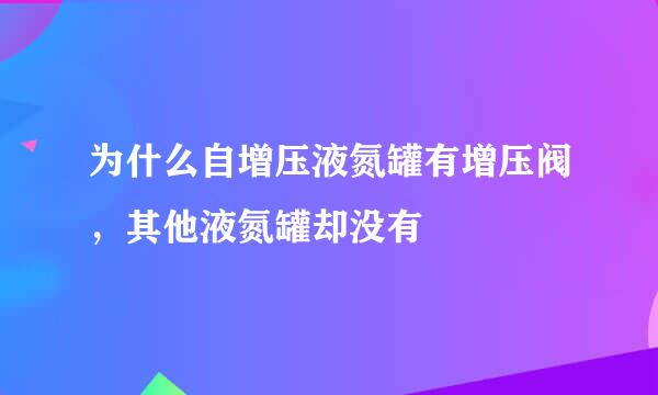 为什么自增压液氮罐有增压阀，其他液氮罐却没有