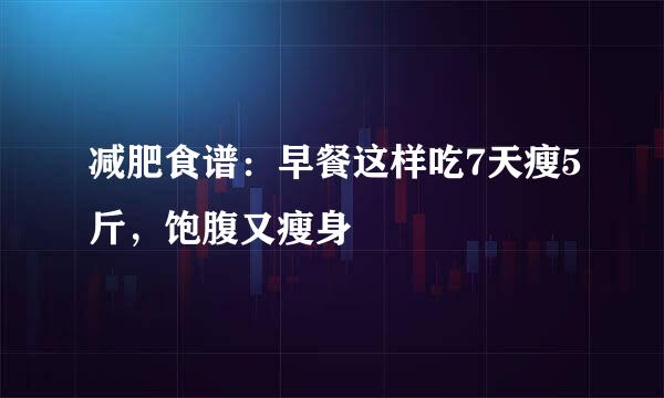 减肥食谱：早餐这样吃7天瘦5斤，饱腹又瘦身