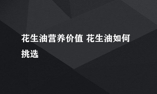 花生油营养价值 花生油如何挑选