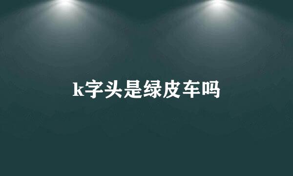 k字头是绿皮车吗