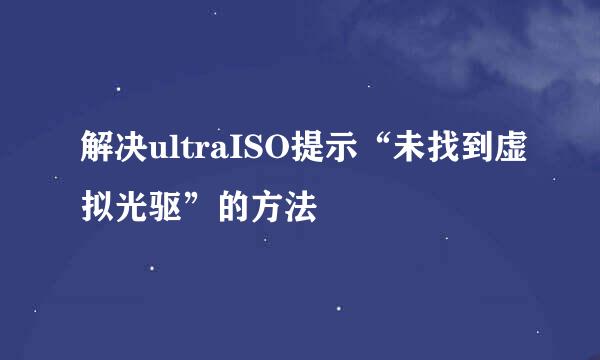 解决ultraISO提示“未找到虚拟光驱”的方法