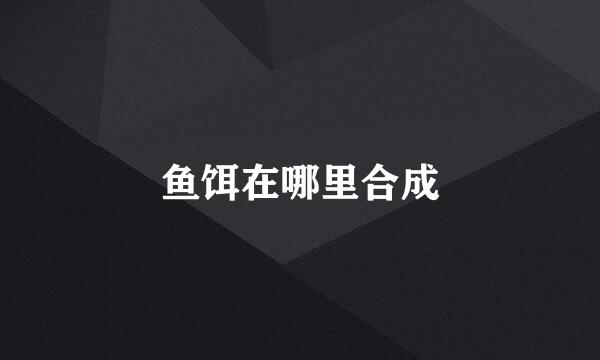 鱼饵在哪里合成