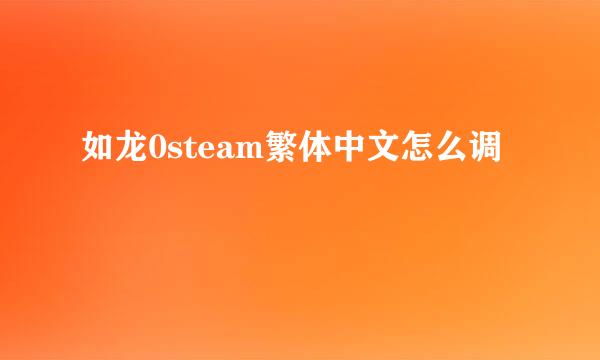 如龙0steam繁体中文怎么调
