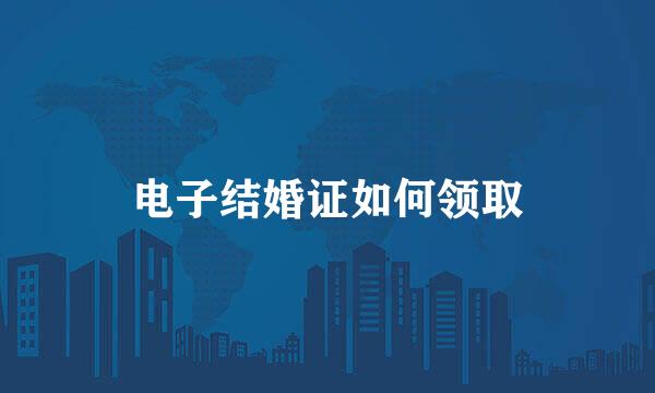 电子结婚证如何领取