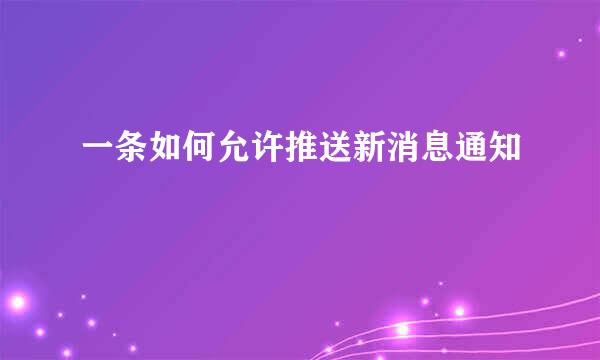 一条如何允许推送新消息通知