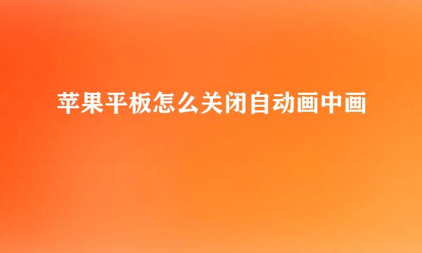 苹果平板怎么关闭自动画中画