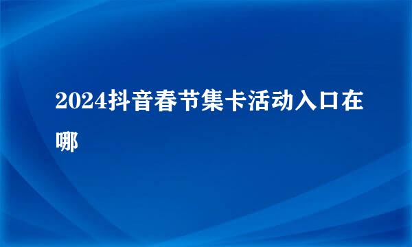 2024抖音春节集卡活动入口在哪