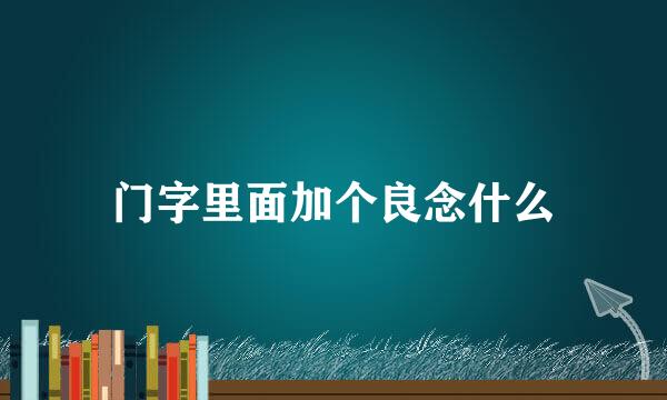 门字里面加个良念什么