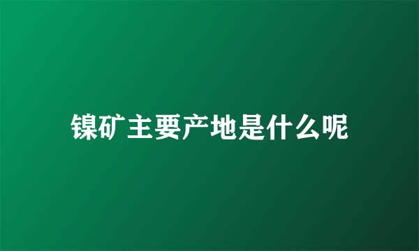 镍矿主要产地是什么呢