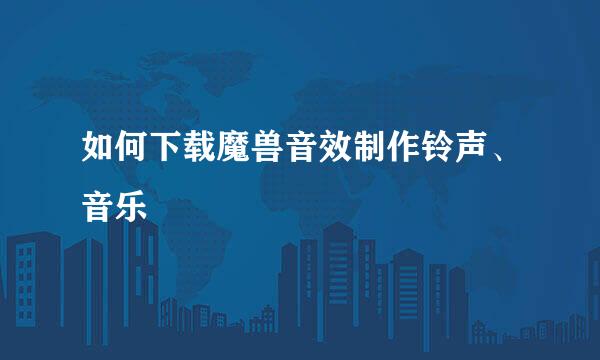 如何下载魔兽音效制作铃声、音乐