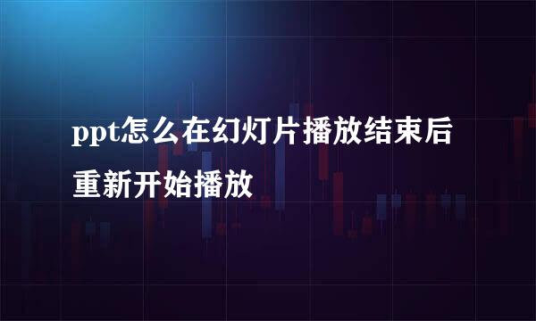 ppt怎么在幻灯片播放结束后重新开始播放