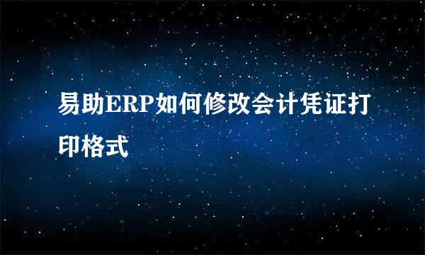 易助ERP如何修改会计凭证打印格式