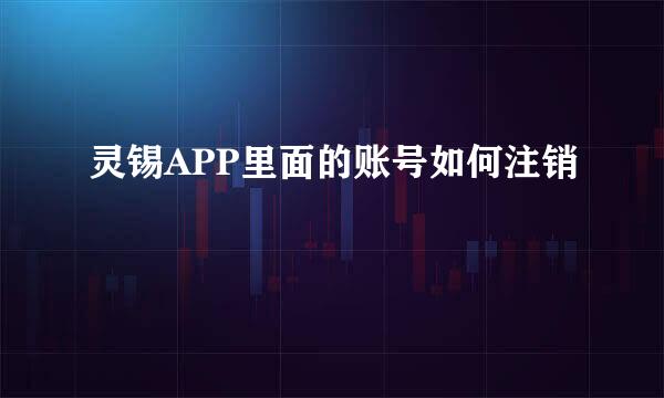 灵锡APP里面的账号如何注销