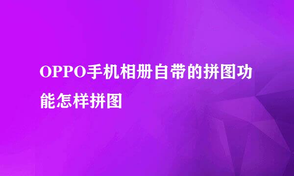 OPPO手机相册自带的拼图功能怎样拼图